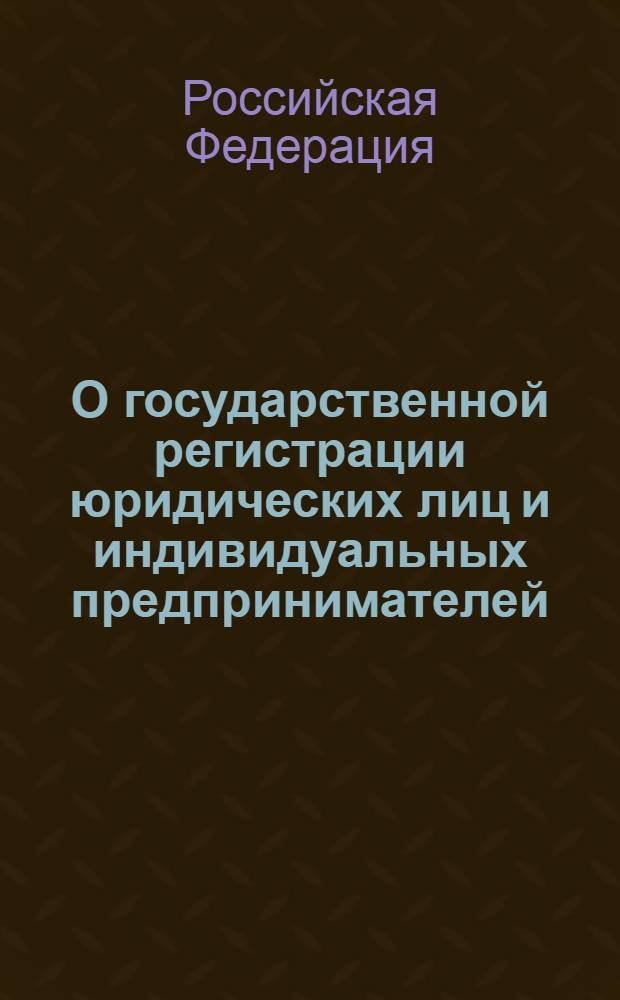 О государственной регистрации юридических лиц и индивидуальных предпринимателей : Федерал. закон Рос. Федерации от 8 авг. 2001 г. N 129-Ф3 : Принят Гос. Думой 13 июля 2001 г. : Одобр. Советом Федерации 20 июля 2001 г.