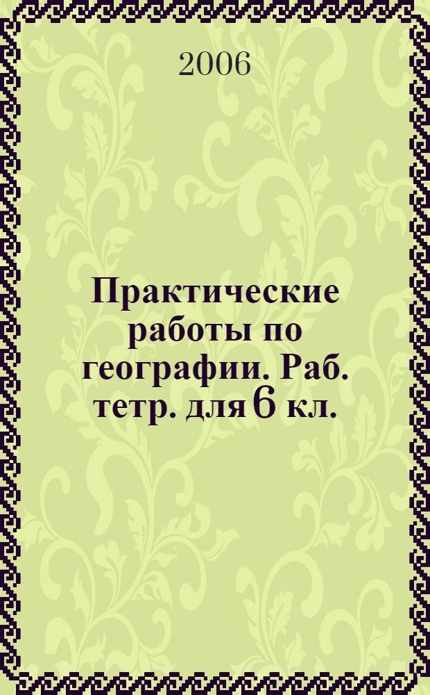 Практические работы по географии. Раб. тетр. для 6 кл.