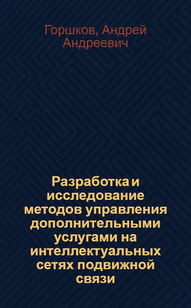 Разработка и исследование методов управления дополнительными услугами на интеллектуальных сетях подвижной связи : автореф. дис. на соиск. учен. степ. к.т.н. : спец. 05.12.13