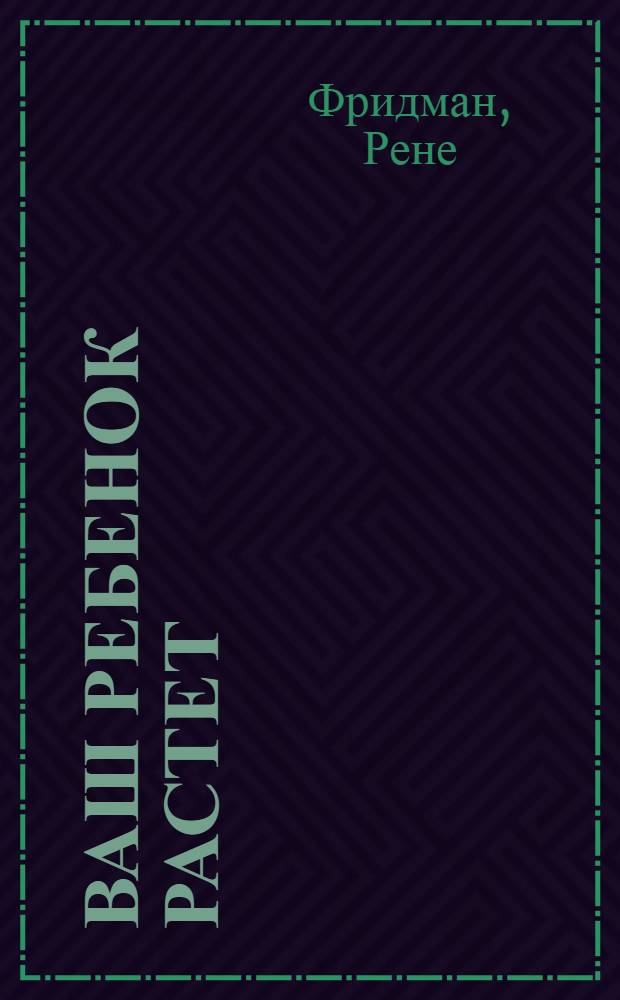 Ваш ребенок растет : энциклопедия для родителей