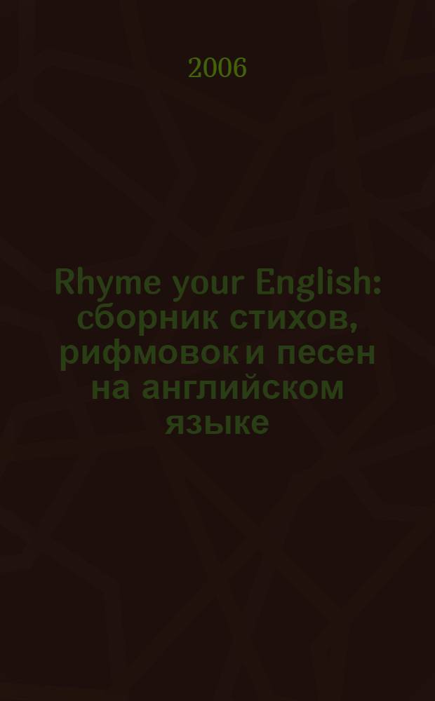 Rhyme your English : cборник стихов, рифмовок и песен на английском языке : практическое пособие