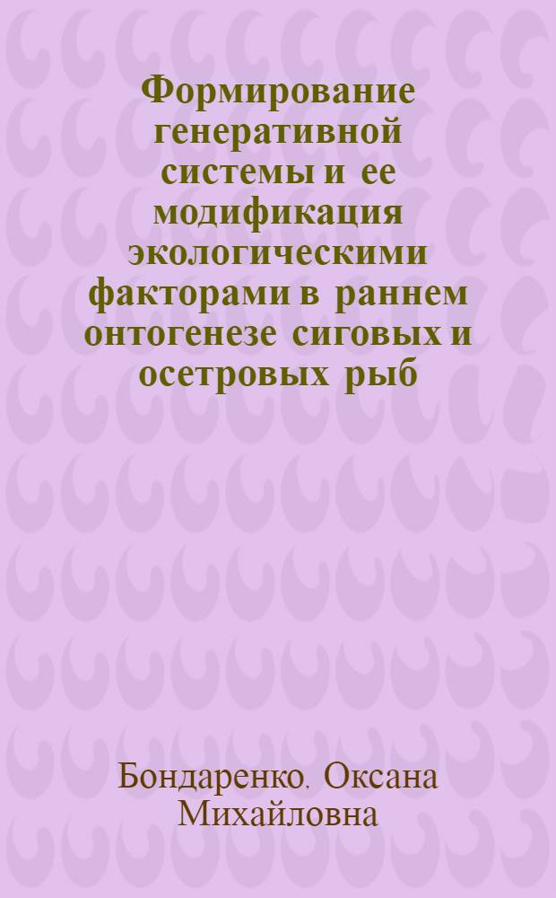 Формирование генеративной системы и ее модификация экологическими факторами в раннем онтогенезе сиговых и осетровых рыб : автореф. дис. на соиск. учен. степ. к.б.н. : спец. 03.00.16
