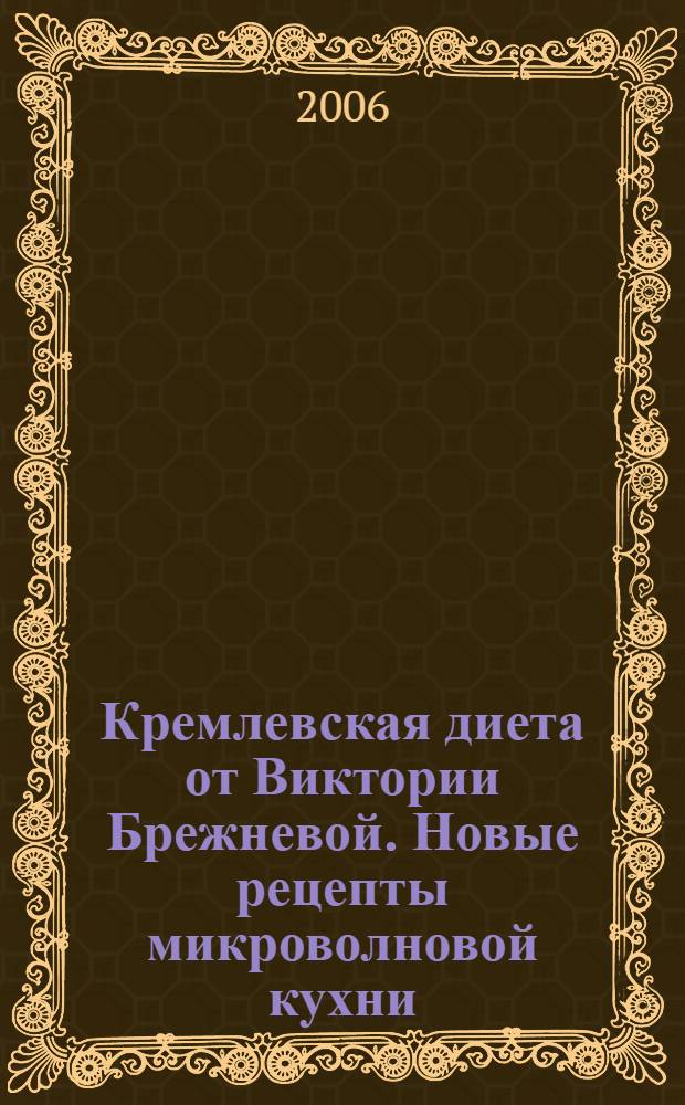 Кремлевская диета от Виктории Брежневой. Новые рецепты микроволновой кухни : никаких ограничений, max белков & min углеводов