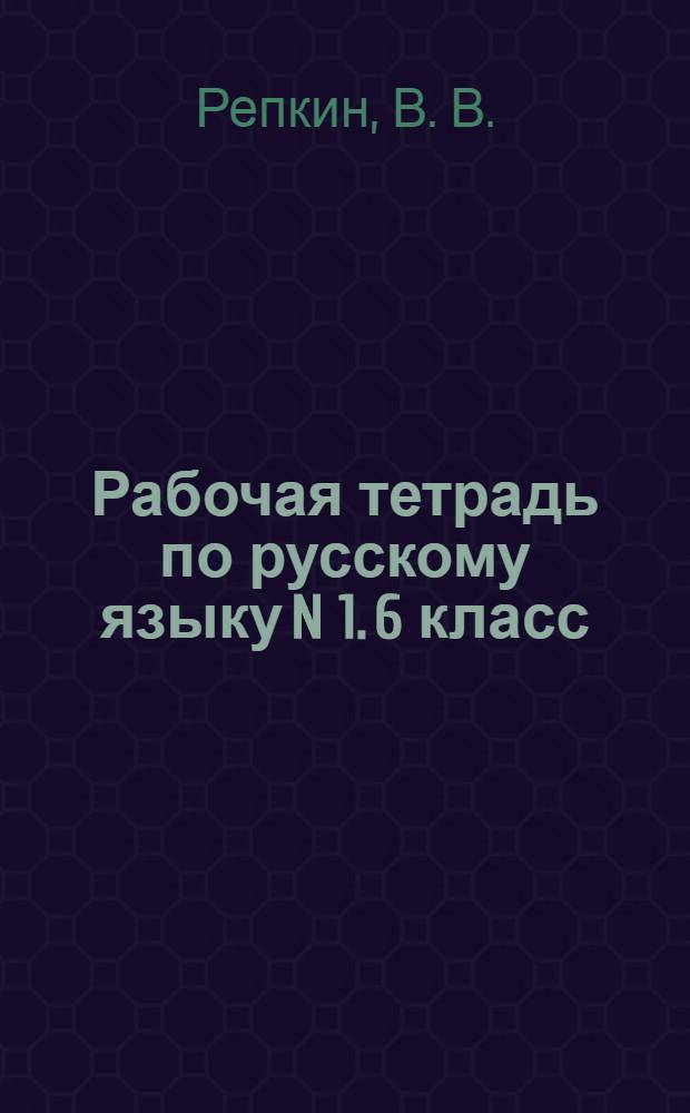 Рабочая тетрадь по русскому языку N 1. 6 класс: К учеб. В.В.Репкина и др. Кн. 1: (Система Д.Б. Эльконина -В.В. Давыдова)