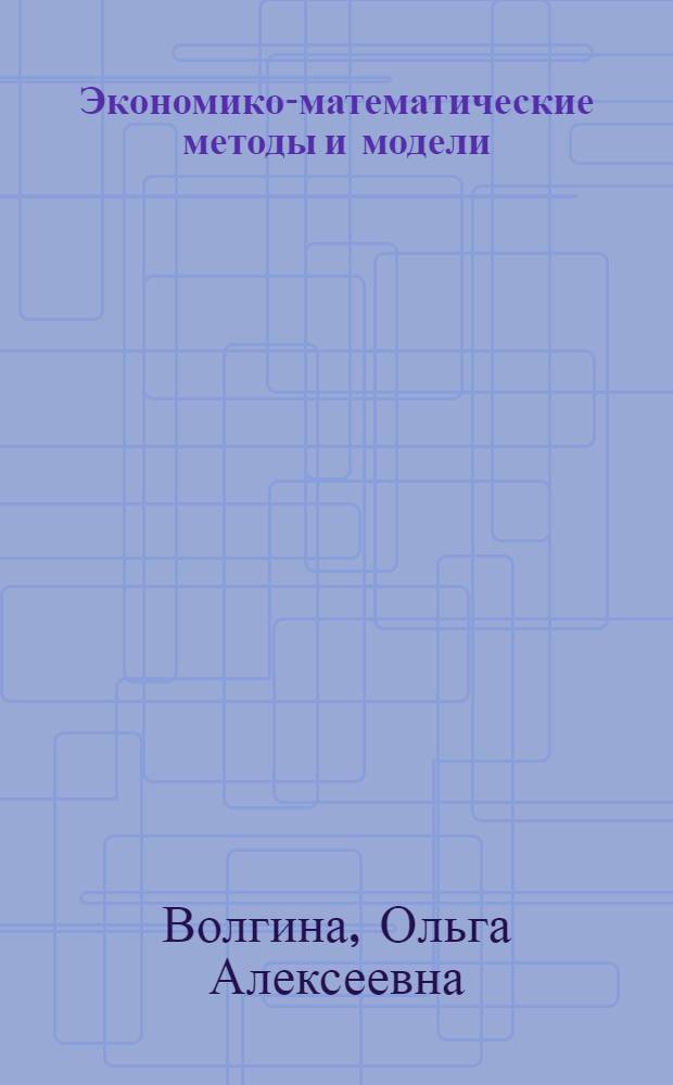 Экономико-математические методы и модели : учеб. пособие для студентов, обучающихся по специальностям: "Финансы и кредит", "Бухгалтреский учет, анализ и аудит", "Мировая экономика", "Экономико-математические методы и модели (линейное программирование")