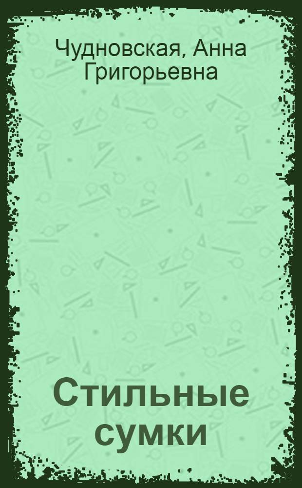 Стильные сумки : от пляжных до гламурных : все виды изделий: сумки, пеналы, портмоне, кошельки, мешочки. Все секреты дизайна: раскрой, шитье, вышивка, пэчворк, вязание, плетение