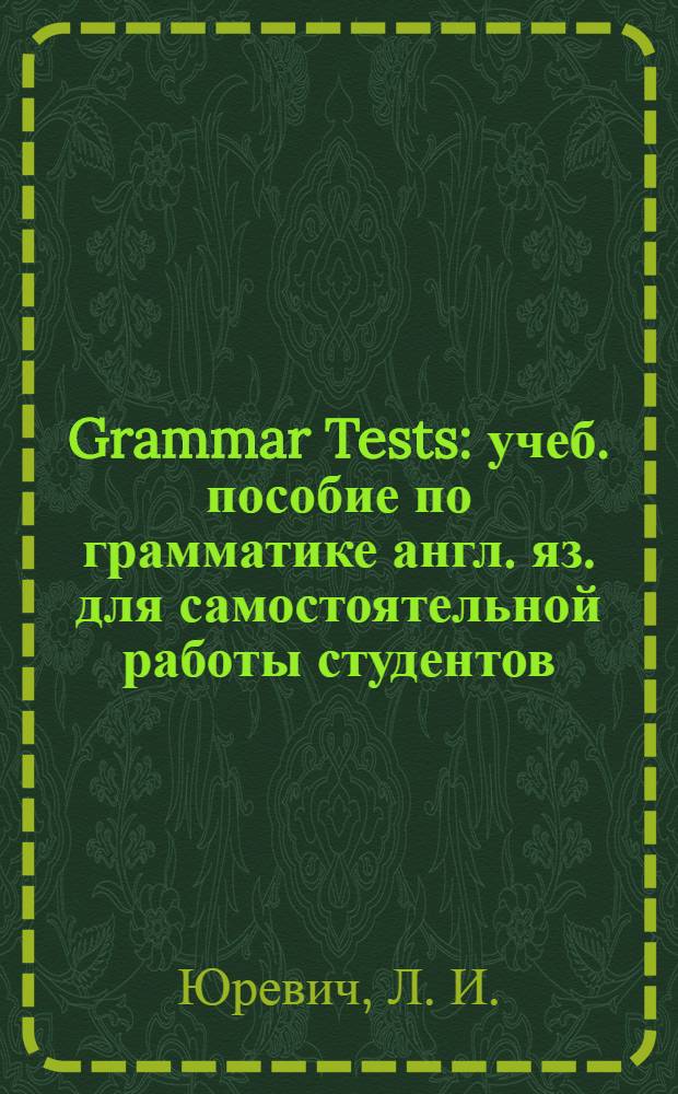 Grammar Tests : учеб. пособие по грамматике англ. яз. для самостоятельной работы студентов