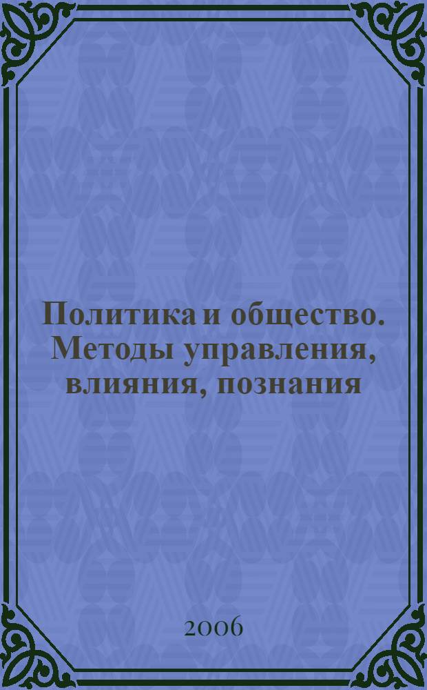 Политика и общество. Методы управления, влияния, познания : сб. ст. аспирантов фак. прикладной политологии и социологии ГУ-ВШЭ