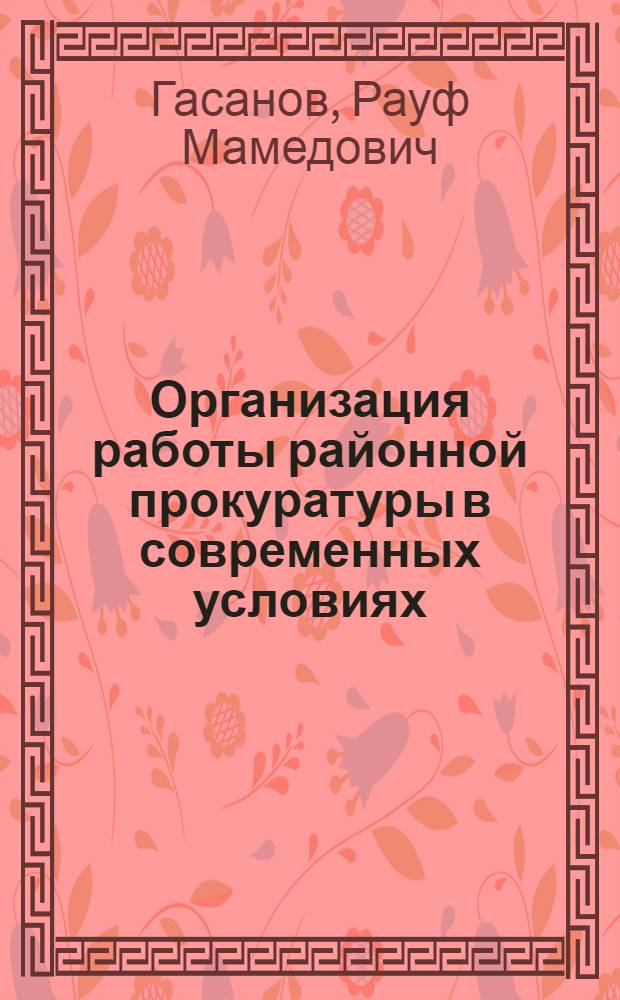 Организация работы районной прокуратуры в современных условиях : по материалам деятельности прокуратуры г. Москвы