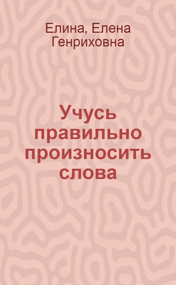 Учусь правильно произносить слова : орфоэпический словарик : пособие для учащихся нач. шк