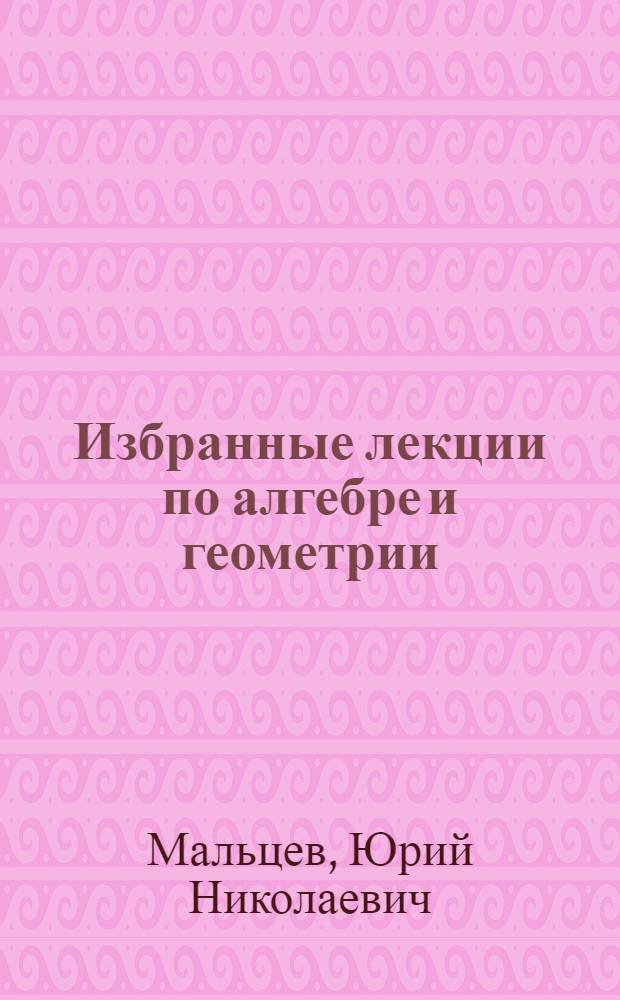 Избранные лекции по алгебре и геометрии