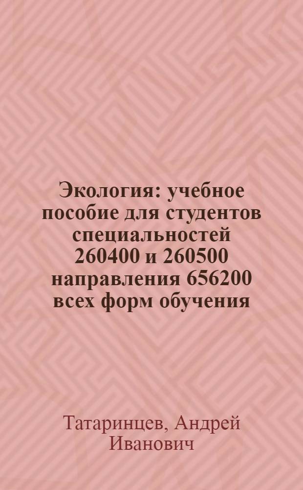 Экология : учебное пособие для студентов специальностей 260400 и 260500 направления 656200 всех форм обучения