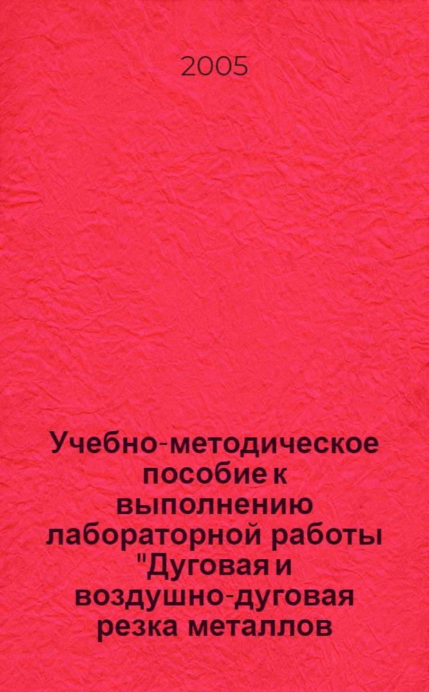 Учебно-методическое пособие к выполнению лабораторной работы "Дуговая и воздушно-дуговая резка металлов
