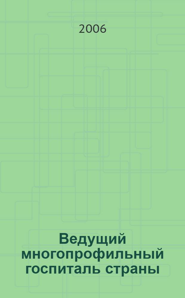 Ведущий многопрофильный госпиталь страны: основные функции, достижения и направления развития = The leading multipurpose military hospital of the country - the main functions, achievements and directions of development : международная научно-практическая конференция, 1-2/06/2006, Москва : тезисы конфренции