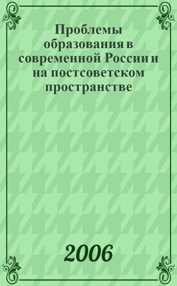 Проблемы образования в современной России и на постсоветском пространстве = Problems of education in modern Russia and postsoviet space : VIII Международная научно-практическая конференция, июнь 2006 г. : сборник статей