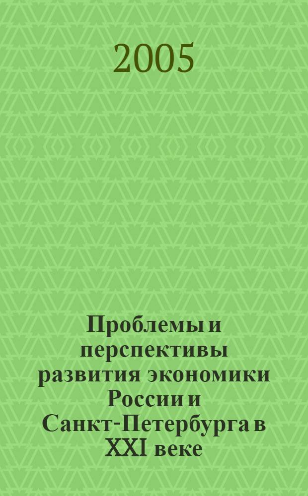 Проблемы и перспективы развития экономики России и Санкт-Петербурга в XXI веке : научная сессия профессорско-преподавательского состава, научных сотрудников и аспирантов по итогам НИР ... : сборник лучших докладов