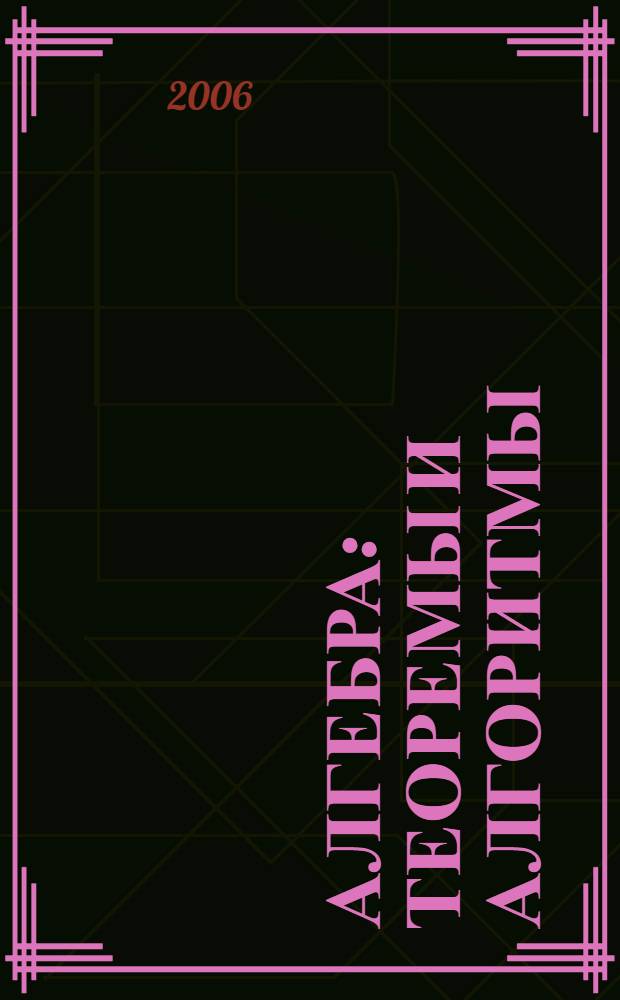 Алгебра : теоремы и алгоритмы : учеб. пособие для студентов вузов, обучающихся по направлению подготовки ВПО 010300.62 "Математика. Компьютерные науки"