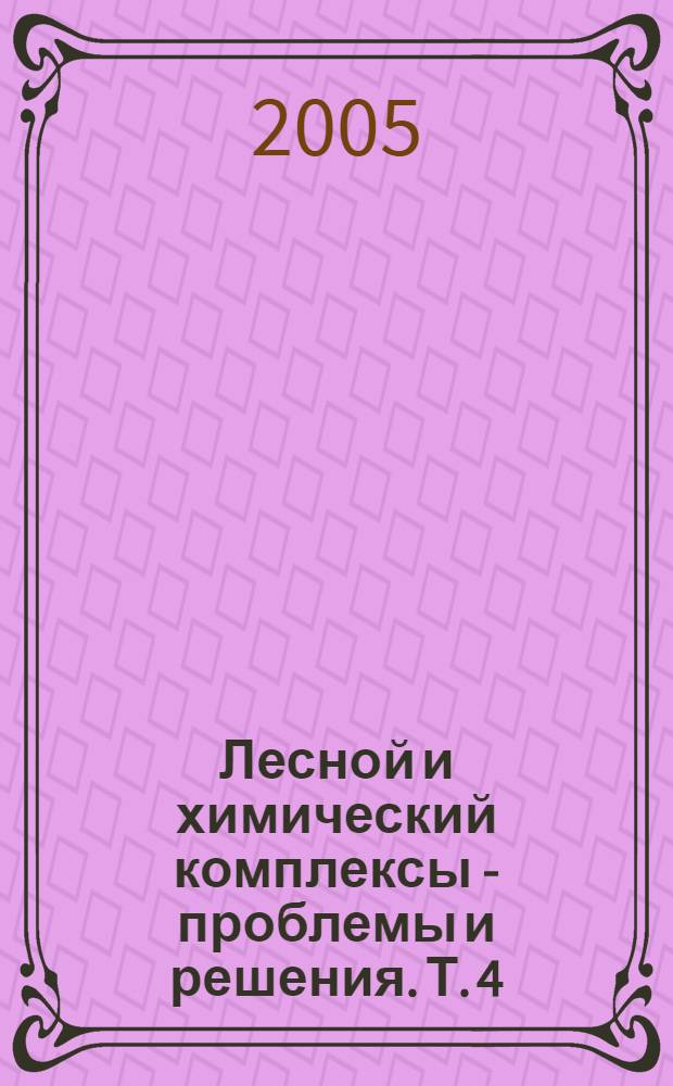 Лесной и химический комплексы - проблемы и решения. Т. 4