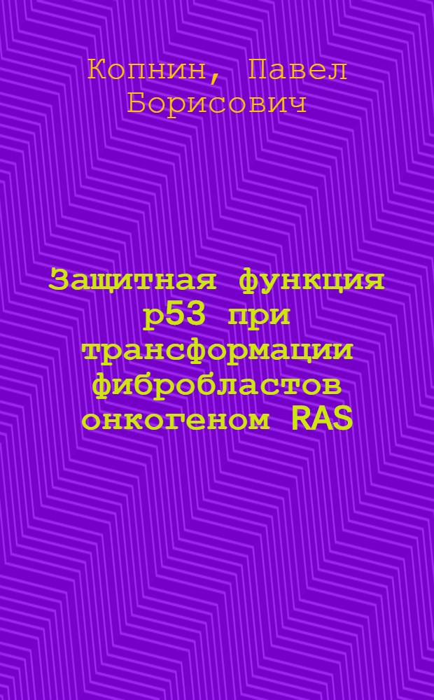 Защитная функция р53 при трансформации фибробластов онкогеном RAS: механизмы и зависимость от происхождения клеток : автореф. дис. на соиск. учен. степ. к.б.н. : спец. 03.00.03