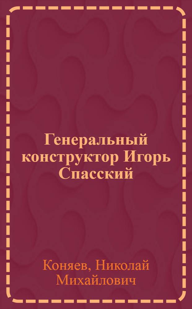 Генеральный конструктор Игорь Спасский : документальное повествование