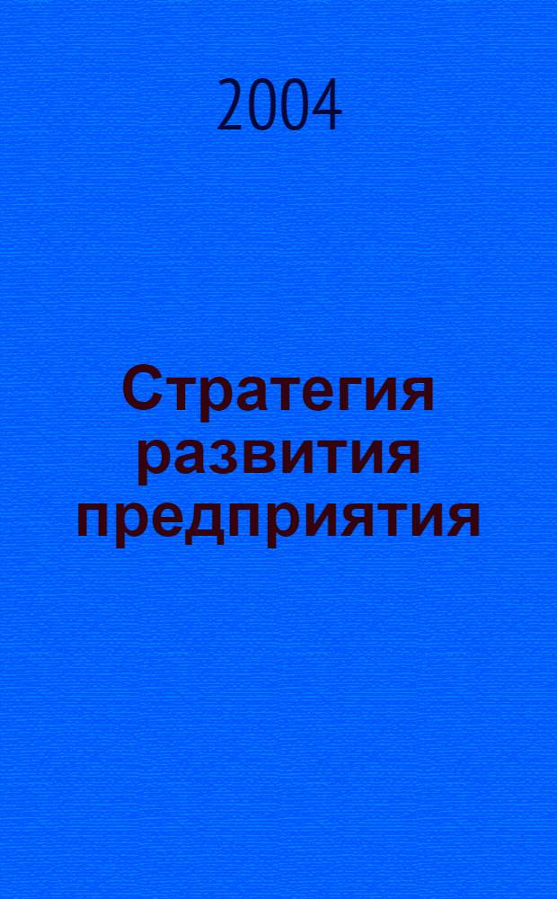 Стратегия развития предприятия : основы методологии, опыт, практические расчеты