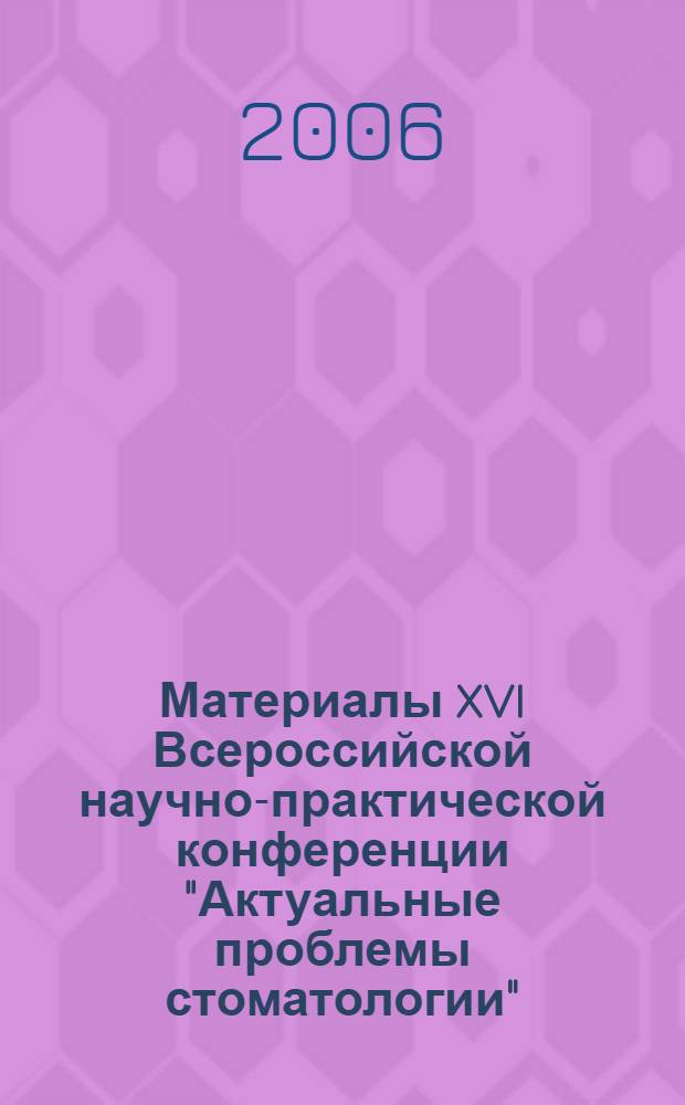 Материалы XVI Всероссийской научно-практической конференции ["Актуальные проблемы стоматологии"]. Труды XI съезда Стоматологической Ассоциации России и VIII съезда стоматологов России = Proceedings of XVI All-Russian scientific-and-practical conference. Transactions of XI Congress of Dental Association of Russia and VIII Congress of Dentistsof Russia