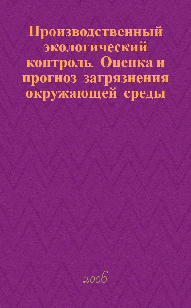 Производственный экологический контроль. Оценка и прогноз загрязнения окружающей среды. Инженерные расчеты : учебное пособие для студентов специальности 320700 очной формы обучения