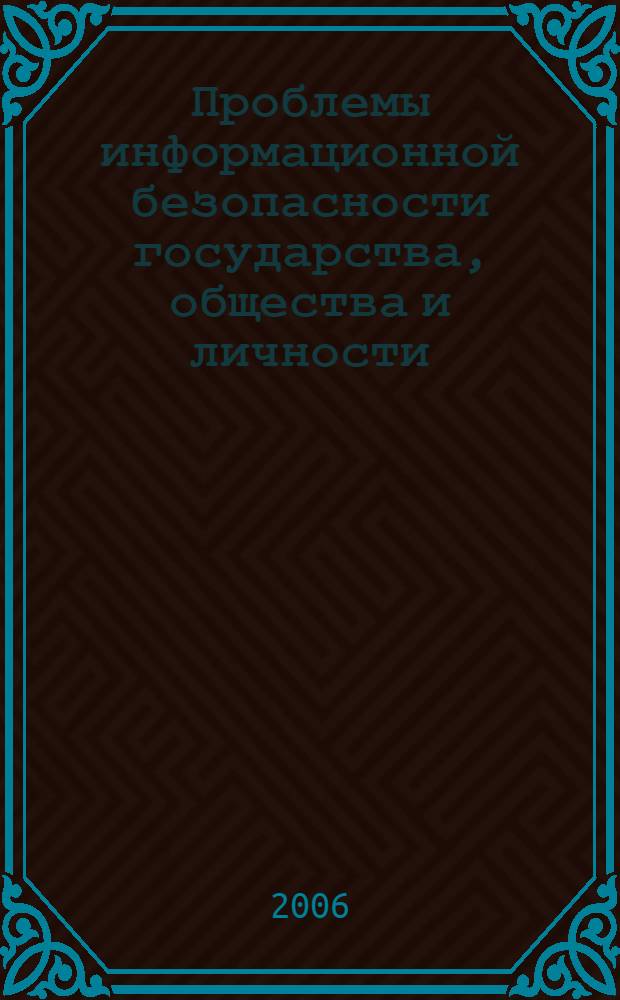 Проблемы информационной безопасности государства, общества и личности : 8-я Всероссийская науч.-практическая конф. : материалы восьмой Всероссийской науч.-практической конф., 7 июня 2006 г