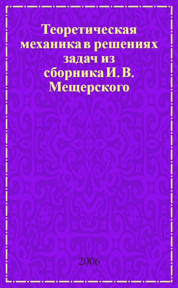 Теоретическая механика в решениях задач из сборника И. В. Мещерского : динамика материальной точки : учебное пособие по теоретической механике для студентов высших учебных заведений