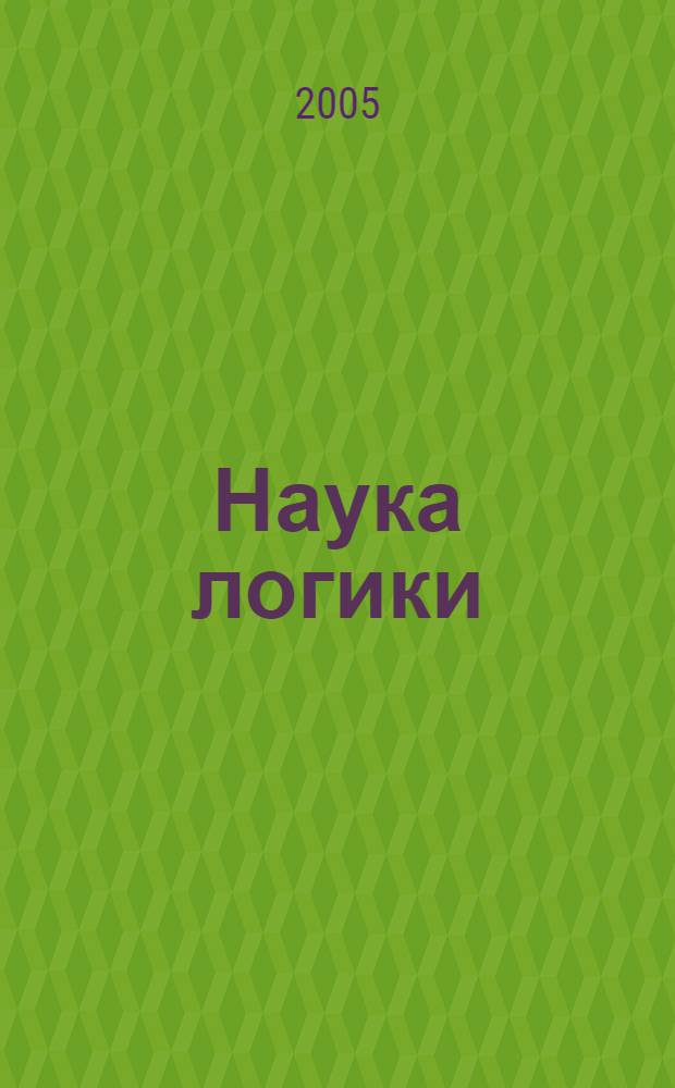 Наука логики = Wissenschaft der Logik : Ч. 1. Объективная логика, Ч. 2. Субъективная логика : перевод