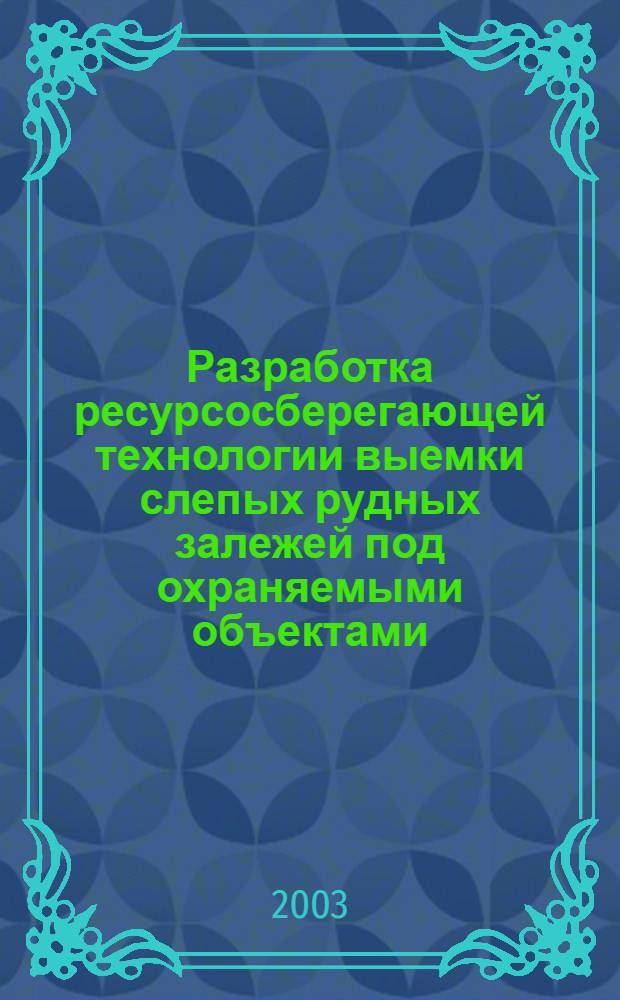 Разработка ресурсосберегающей технологии выемки слепых рудных залежей под охраняемыми объектами : автореф. дис. на соиск. учен. степ. к.т.н. : спец. 25.00.22