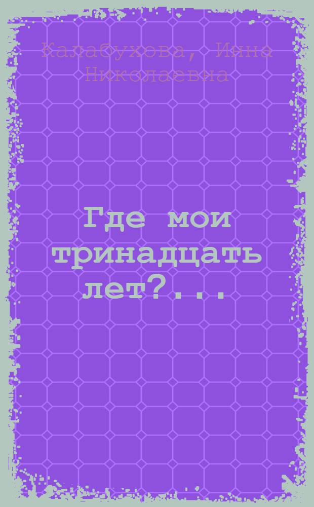 Где мои тринадцать лет?.. : повести