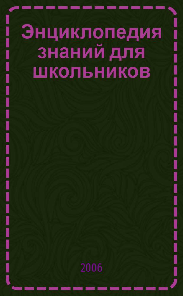 Энциклопедия знаний для школьников : вселенная, планета земля, изобретения, великие ученые, растения, техника, дикие животные, жизнь животных, организм человека, естественные науки : 1000 ответов : для детей среднего и старшего школьного возраста