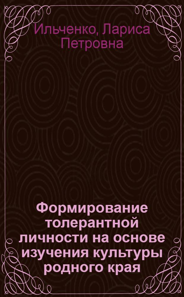 Формирование толерантной личности на основе изучения культуры родного края : проблема формирования толерантного создания личности школьника средствами региональной культуры : монография