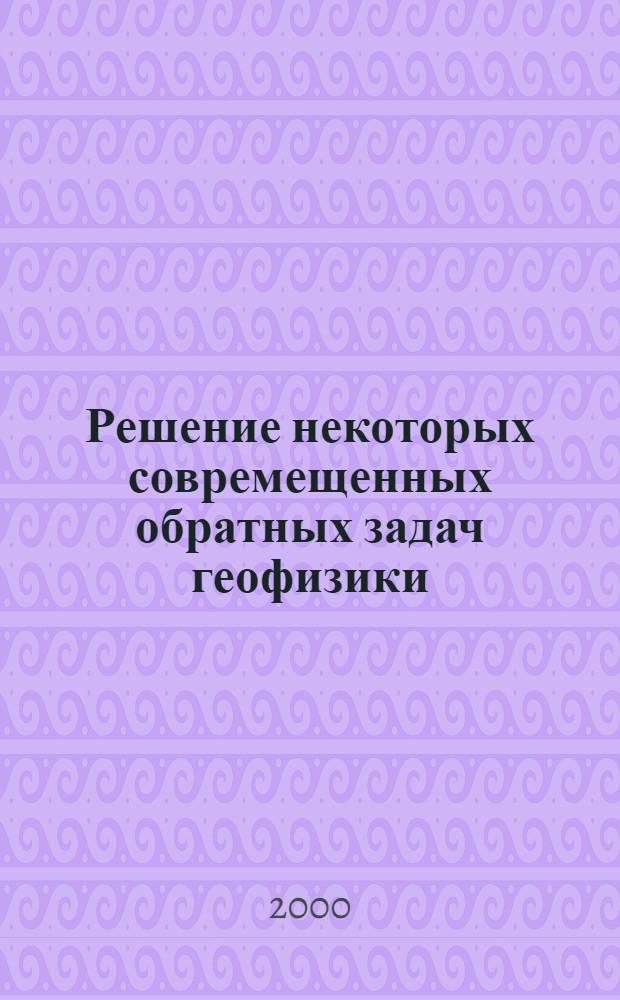 Решение некоторых совремещенных обратных задач геофизики : автореф. дис. на соиск. учен. степ. к.ф.-м.н. : спец. 05.13.16