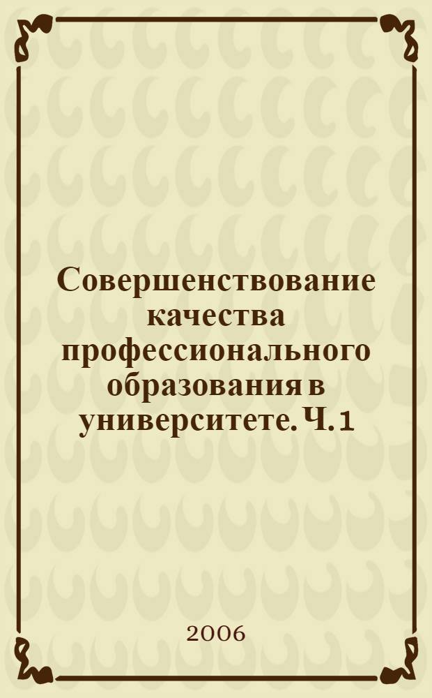 Совершенствование качества профессионального образования в университете. [Ч. 1]