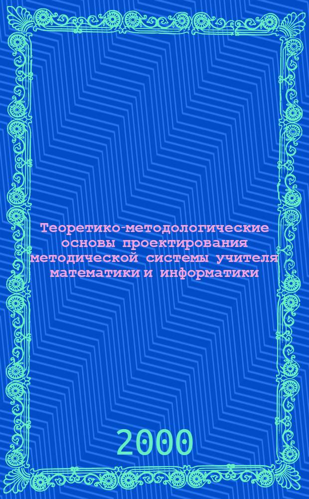 Теоретико-методологические основы проектирования методической системы учителя математики и информатики : автореф. дис. на соиск. учен. степ. д.п.н. : спец. 13.00.02