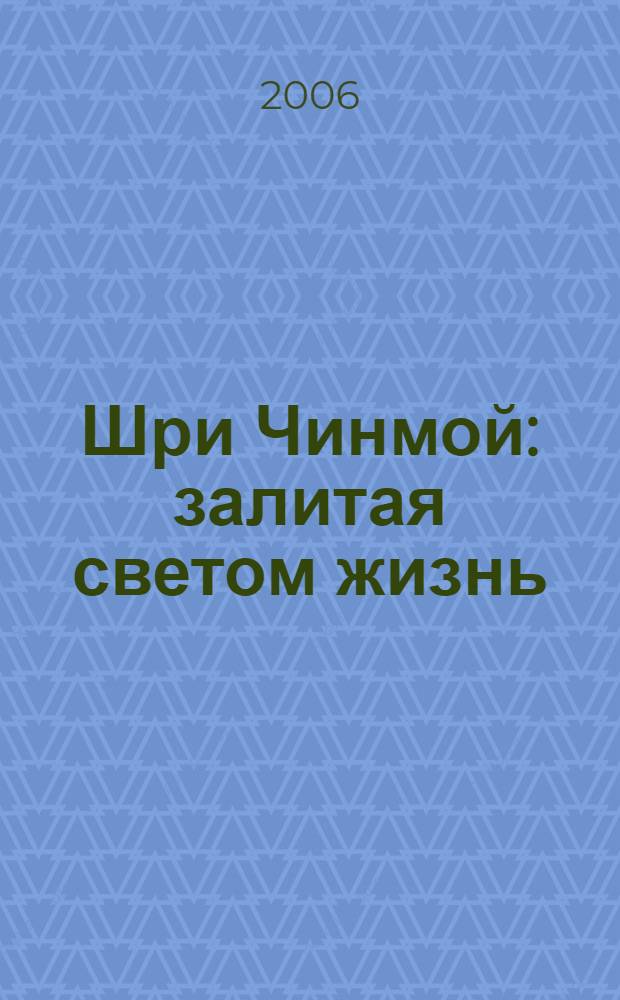 Шри Чинмой: залитая светом жизнь : официальная биография