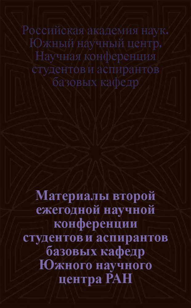 Материалы второй ежегодной научной конференции студентов и аспирантов базовых кафедр Южного научного центра РАН, 5-26 апреля 2006, Ростов-на-Дону = Materials of the second annual scientific conference of ctudents and post-graduate students of the southern scientific center of the Russian academy of sciences base faculties, april 5-26, 2006, Rostov-on-Don