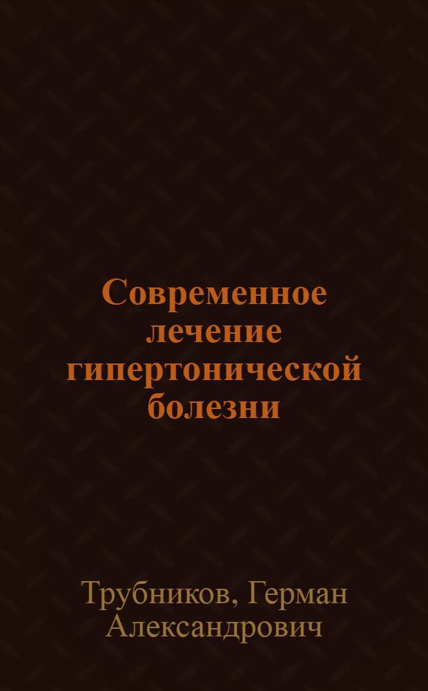 Современное лечение гипертонической болезни : учебное пособие для системы послевузовского профессионального образования врачей