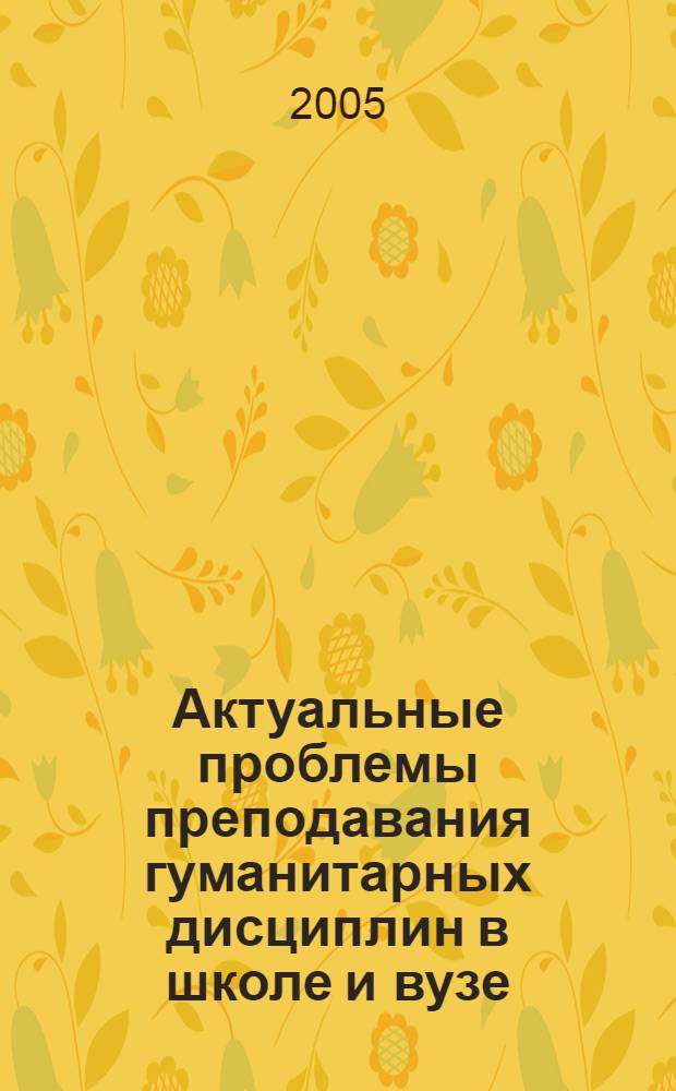 Актуальные проблемы преподавания гуманитарных дисциплин в школе и вузе : межвузовский сборник статей