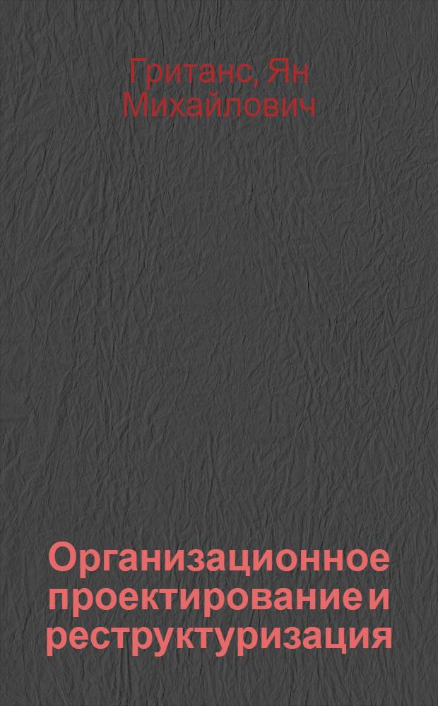 Организационное проектирование и реструктуризация (реинжиниринг) предприятий и холдингов: экономические, управленческие и правовые аспекты : (практическое пособие по упраленческому и финансовому консультированию)