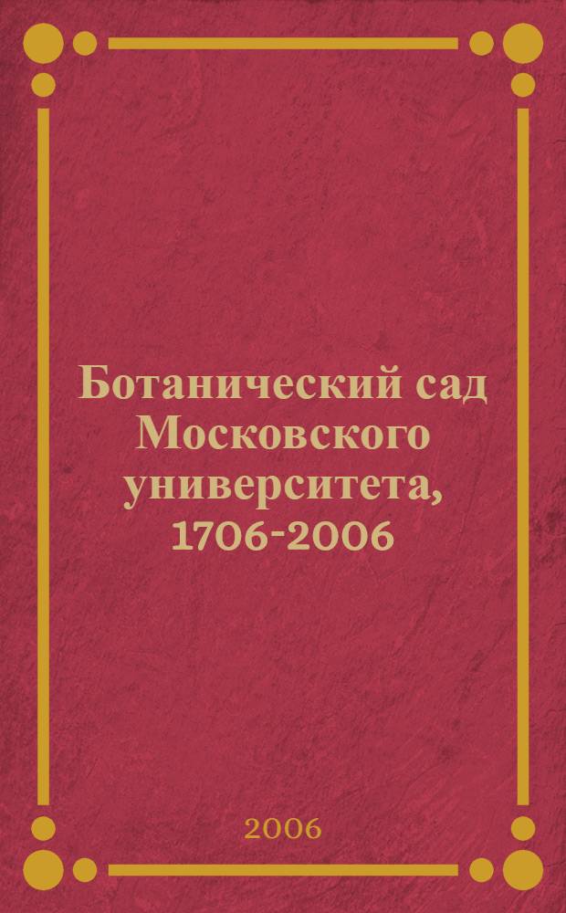 Ботанический сад Московского университета, 1706-2006 : первое научное ботаническое учреждение России