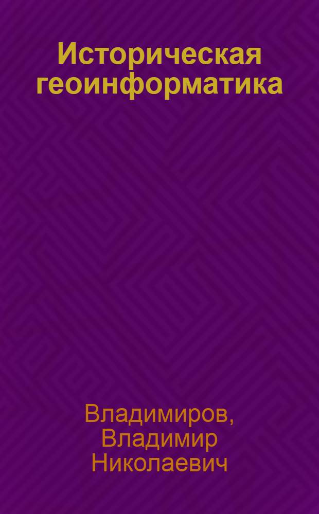 Историческая геоинформатика: геоинформационные системы в исторических исследованиях : монография
