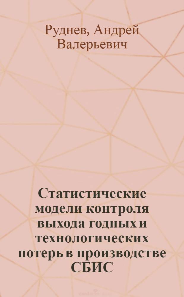 Статистические модели контроля выхода годных и технологических потерь в производстве СБИС : автореф. дис. на соиск. учен. степ. к.т.н. : спец. 05.27.01
