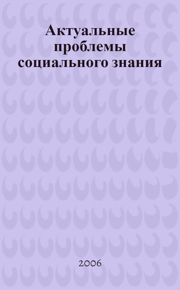 Актуальные проблемы социального знания : сборник научных трудов преподавателей и аспирантов кафедры социологии и политологии социологического факультета