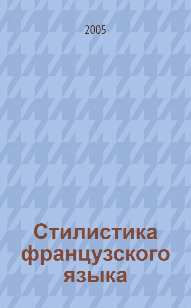 Стилистика французского языка : учебное пособие : для студентов вузов, обучающихся по специальности 033200 (050303) - иностранный яз