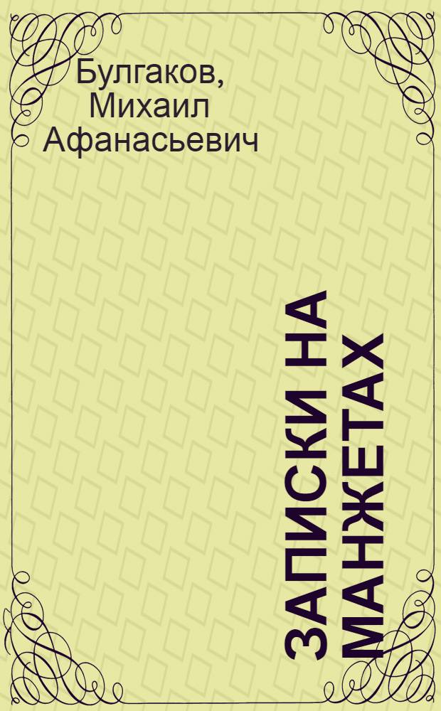 Записки на манжетах; Записки покойника: театральный роман / Михаил Булгаков