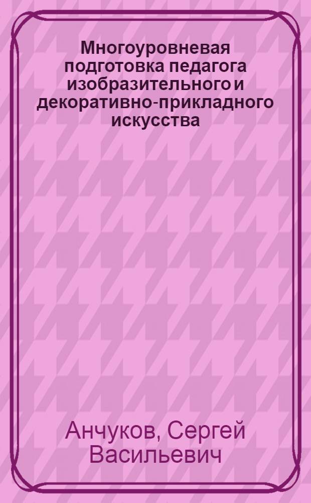 Многоуровневая подготовка педагога изобразительного и декоративно-прикладного искусства : в 2 ч.