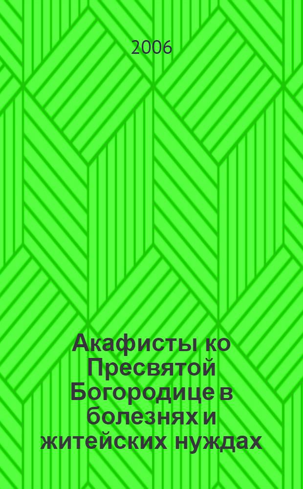 Акафисты ко Пресвятой Богородице [в] болезнях и житейских нуждах